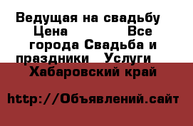 Ведущая на свадьбу › Цена ­ 15 000 - Все города Свадьба и праздники » Услуги   . Хабаровский край